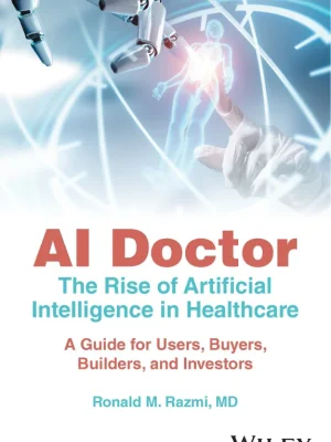 AI Doctor The Rise of Artificial Intelligence in Healthcare - A Guide for Users Buyers Builders and Investors Ronald M. Razmi MD