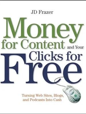Money For Content and Your Clicks For Free Turning Web Sites Blogs and Podcasts Into Cash J. D. Frazer